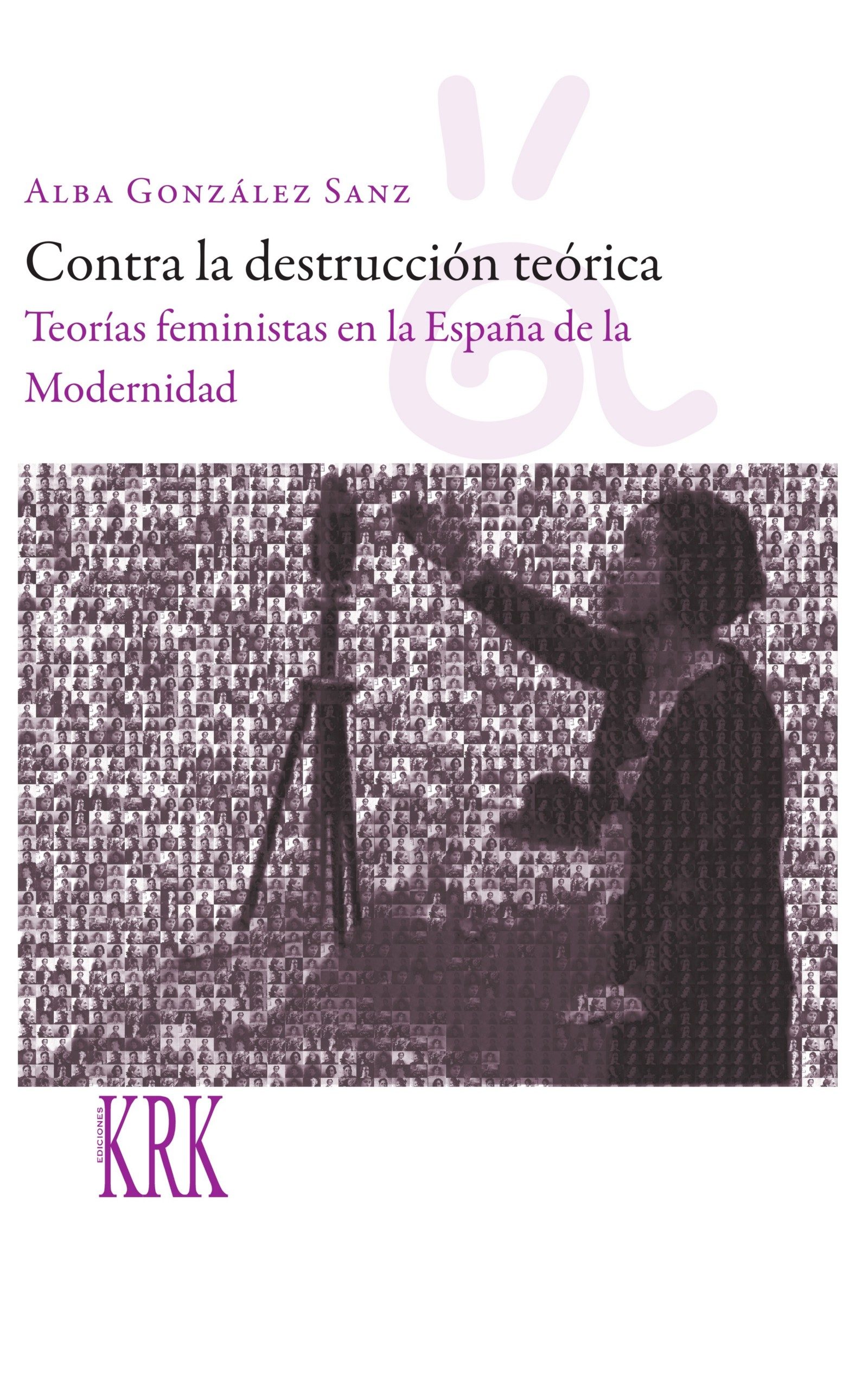 Contra la destrucción teórica. Teorías feministas en la España de la Modernidad