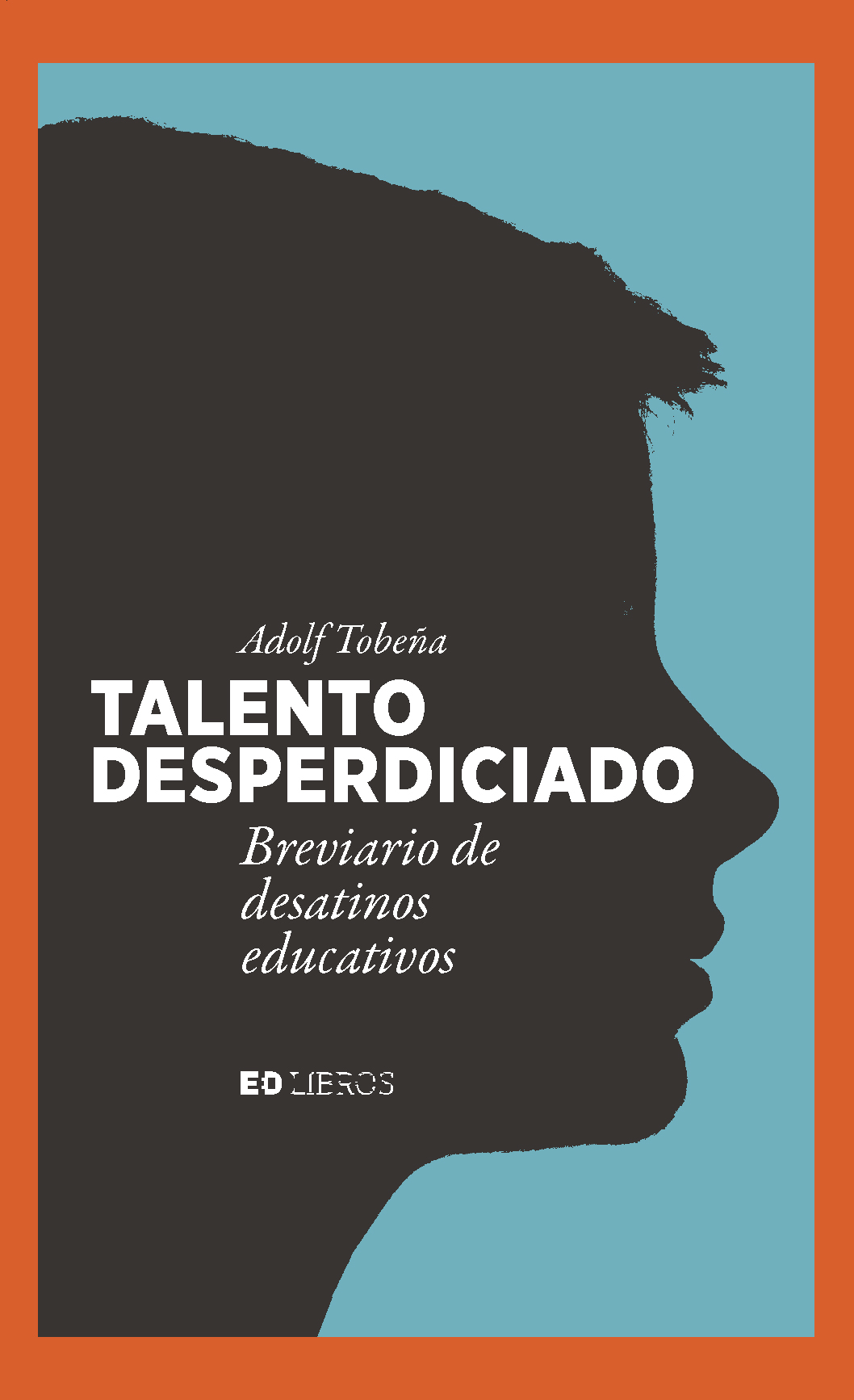 Talento desperdiciado. Breviario de desatinos educativos