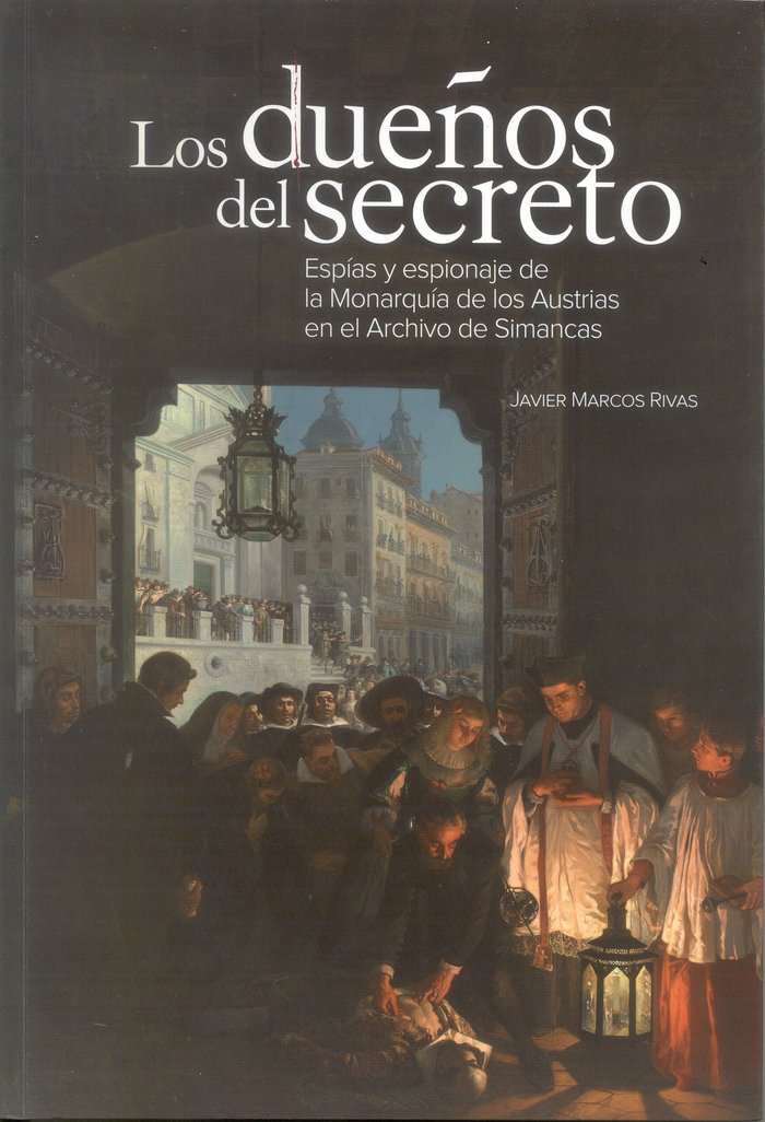 Los dueños del secreto. Esp¡as y espionaje de la Monarqu¡a de los Austrias en el Archivo de Simancas