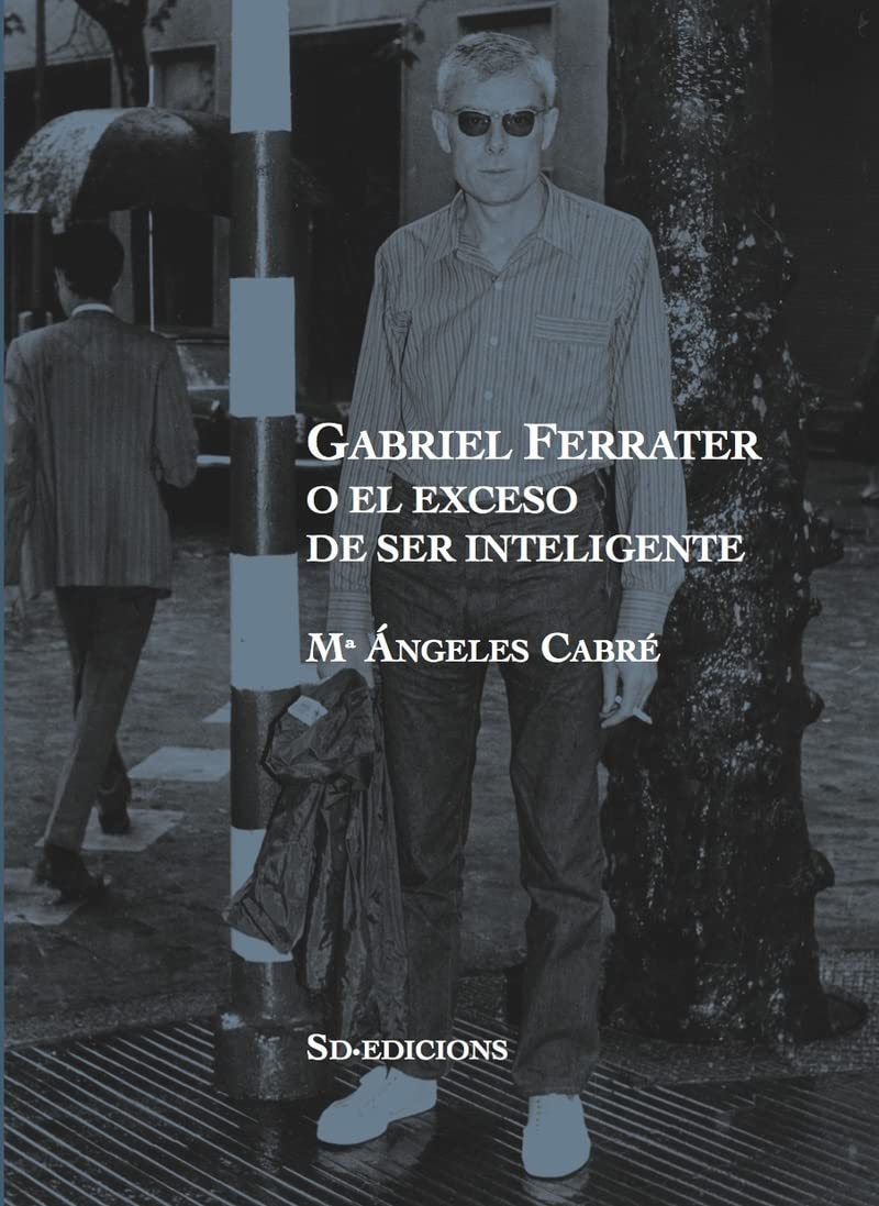 Gabriel Ferrater o el exceso de ser inteligente (Nueva edición revisada)