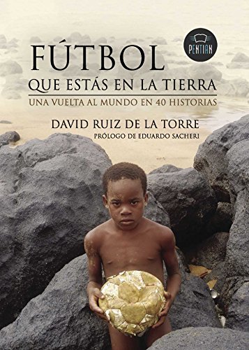 Futbol que estás en la Tierra. La vuelta al mundo en 40 historias con balón