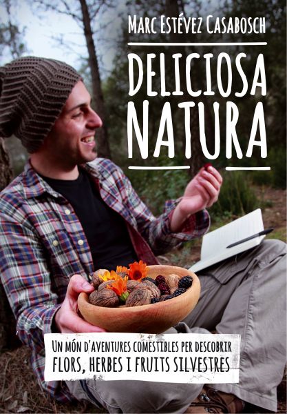 Deliciosa natura. Un món d' aventures comestibles per descobrir flors, herbes i fuits silvestres