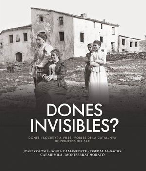 Dones invisibles? Dones i societat a viles i pobles de la Catalunya de principis del segle XX