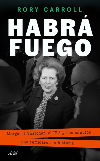 Habrá fuego. Margaret Thatcher, el IRA y dos minutos que cambiaron la historia