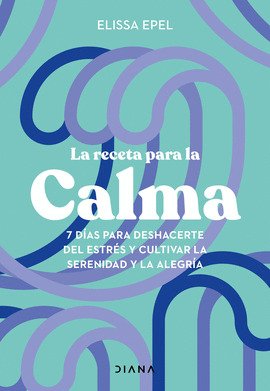 La receta para la calma. 7 días para deshacerte del estrés y cultivar la serenidad y la alegría