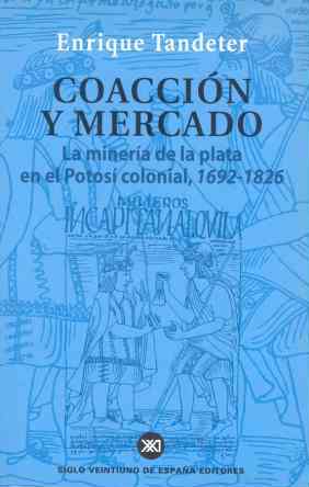 Coacción y mercado. La minería de la plata en el Potosí colonial, 1692-1826