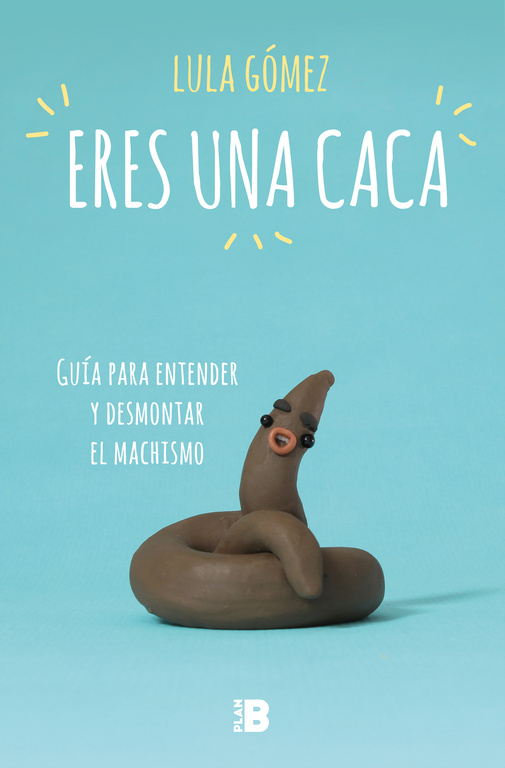 Eres una caca. Guía para entender y desmontar el machismo