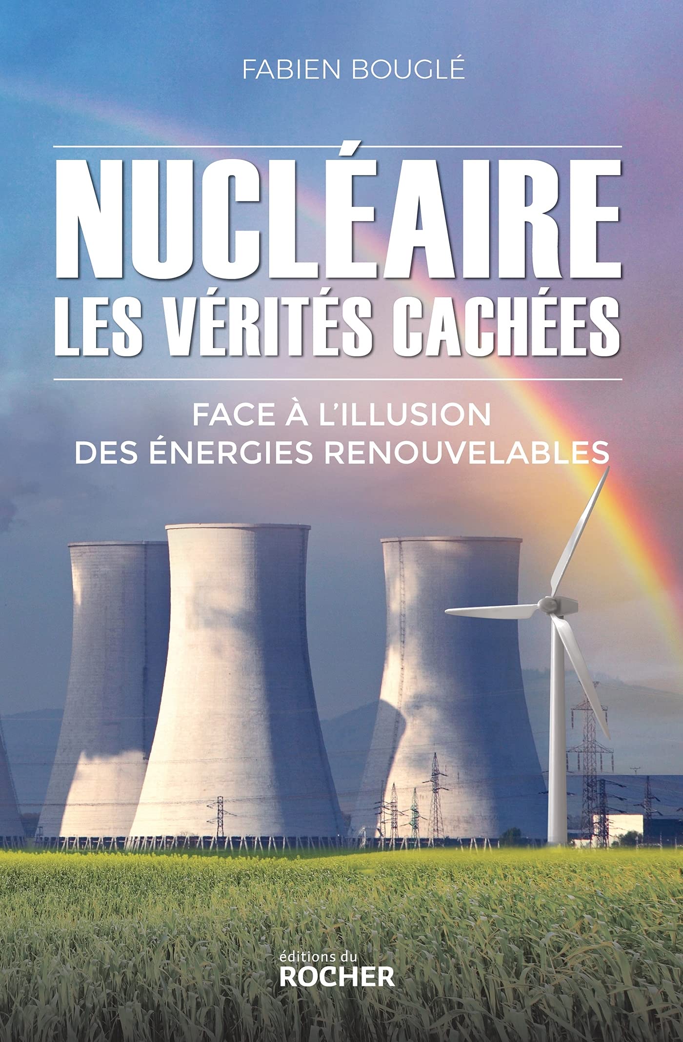 Nucléaire: les vérités cachées: Face à l'illusion des énergies renouvelables