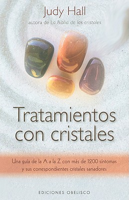 Tratamientos Con Cristales: Una Guía de la A A la Z Con Más de 1.200 Síntomas y Sus Correspondientes Cristales Sanadores