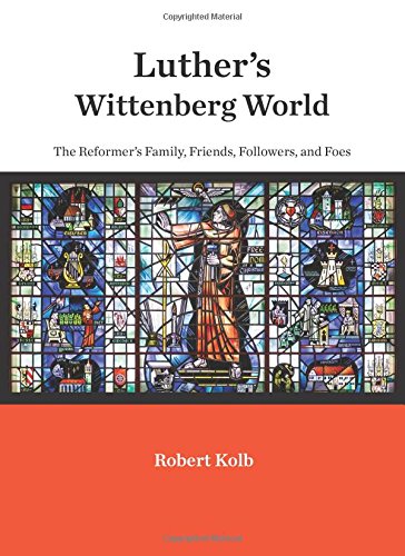 Luther's Wittenberg World: The Reformer's Family, Friends, Followers, and Foes