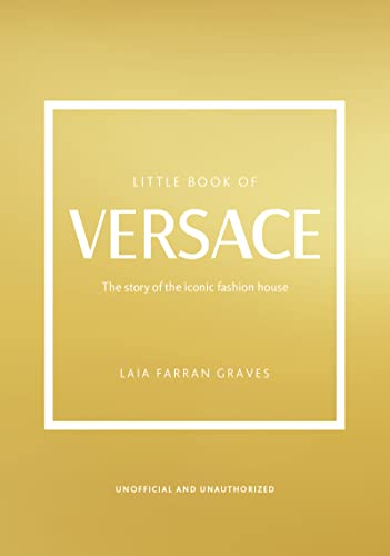 The Little Book of Versace: The Story of the Iconic Fashion House (Little Books of Fashion)