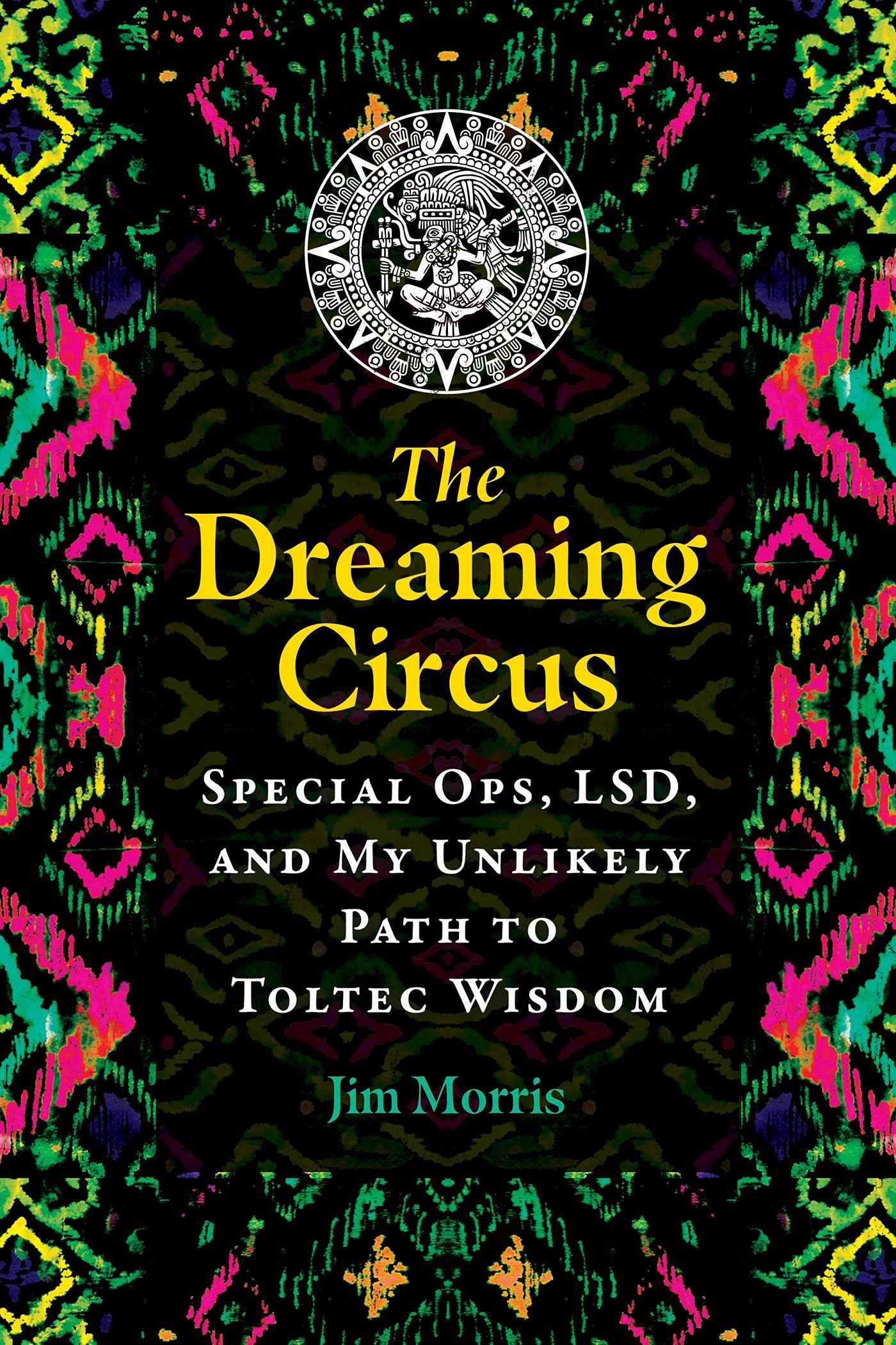 DREAMING CIRCUS: Special Ops, LSD, and My Unlikely Path to Toltec Wisdom