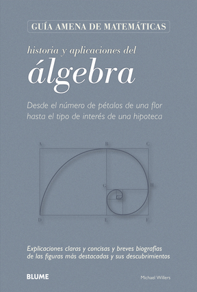 Historia y aplicaciones del álgebra. Desde el número de pétalos de una flor hasta el tipo de interés de una hipoteca. Explicaciones claras y concisas y breves biografías de las figuras más destacadas y sus descubrimientos