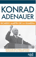 Konrad Adenauer. Artífice de una nueva Alemania, impulsor de una Europa unida