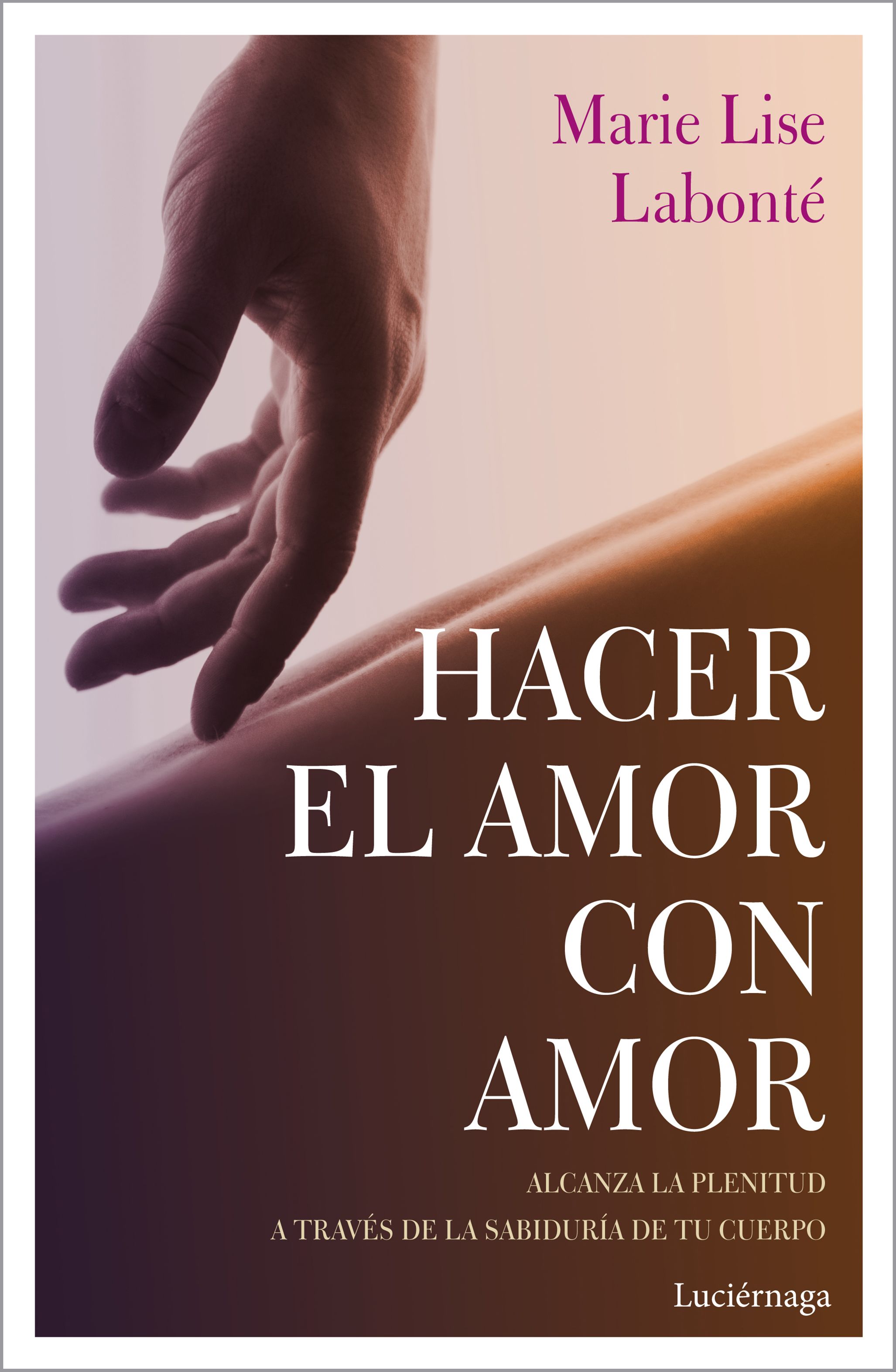 Hacer el amor con amor. Alcanza la plenitud a través de la sabiduría de tu cuerpo