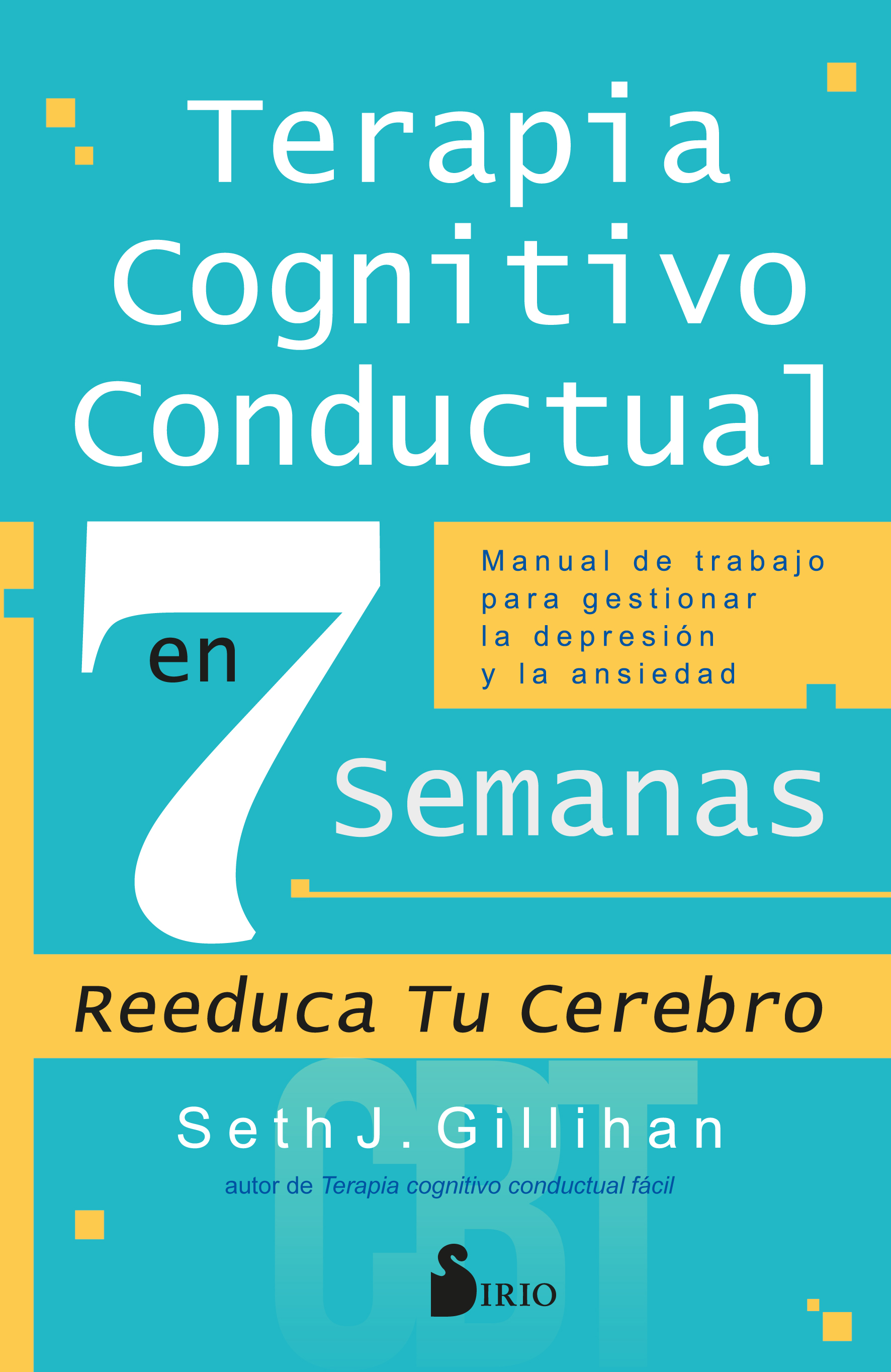 Terapia Cognitivo Conductual en 7 semanas. Manual de trabajo para gestionar la depresión y la ansiedad