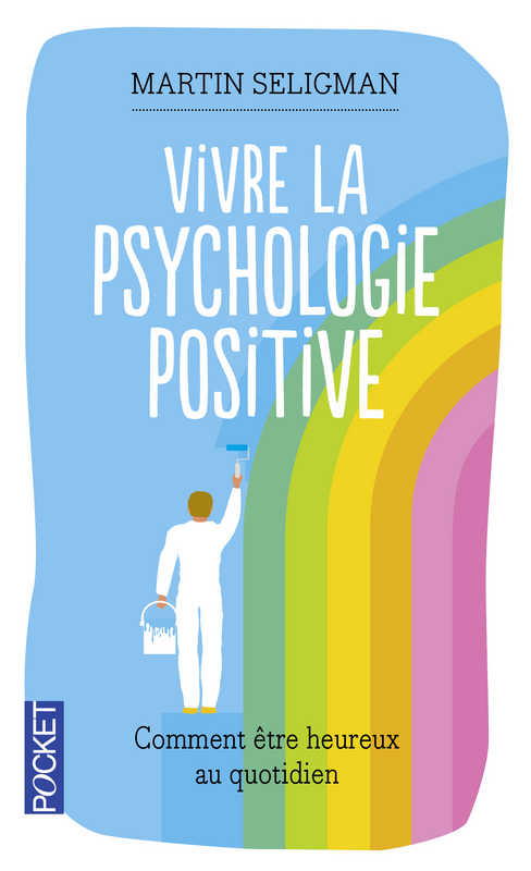 Vivre la psychologie positive - Comment être heureux au quotidien