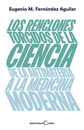 Los renglones torcidos de la ciencia. De la antimateria a la medicina moderna