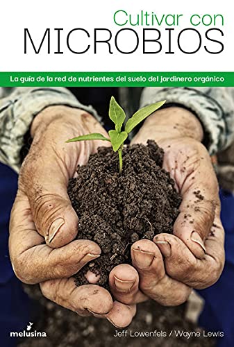 Cultivar con microbios: La guía del cultivador orgánico de la red de nutrientes del