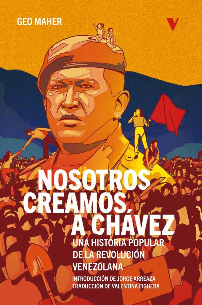 Nosotros creamos a Chávez. Una historia popular de la Revolución venezolana