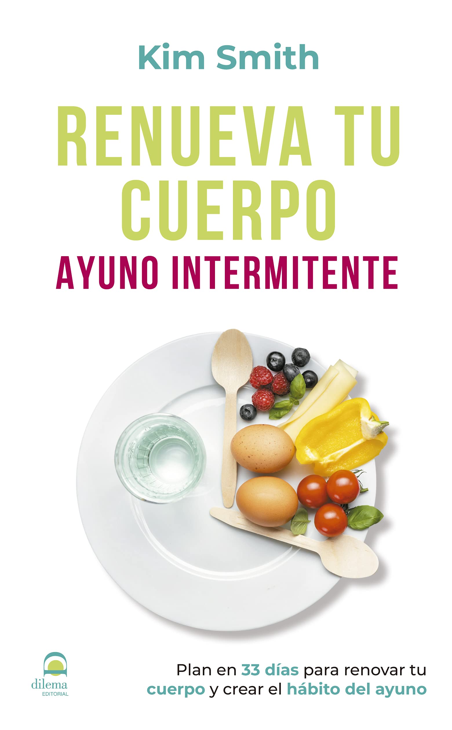 Renueva tu cuerpo. Ayuno intermitente. Plan en 33 días para renovar tu cuerpo y crear el hábito del ayuno