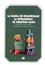 La magia de desarrollar la inteligencioa de nuestros hijos. Sugerencias para padres y educadores de niños pequeños