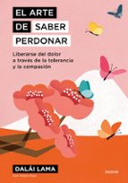 El arte de saber perdonar. Liberarse del dolor a través de la tolerancia y la compasión