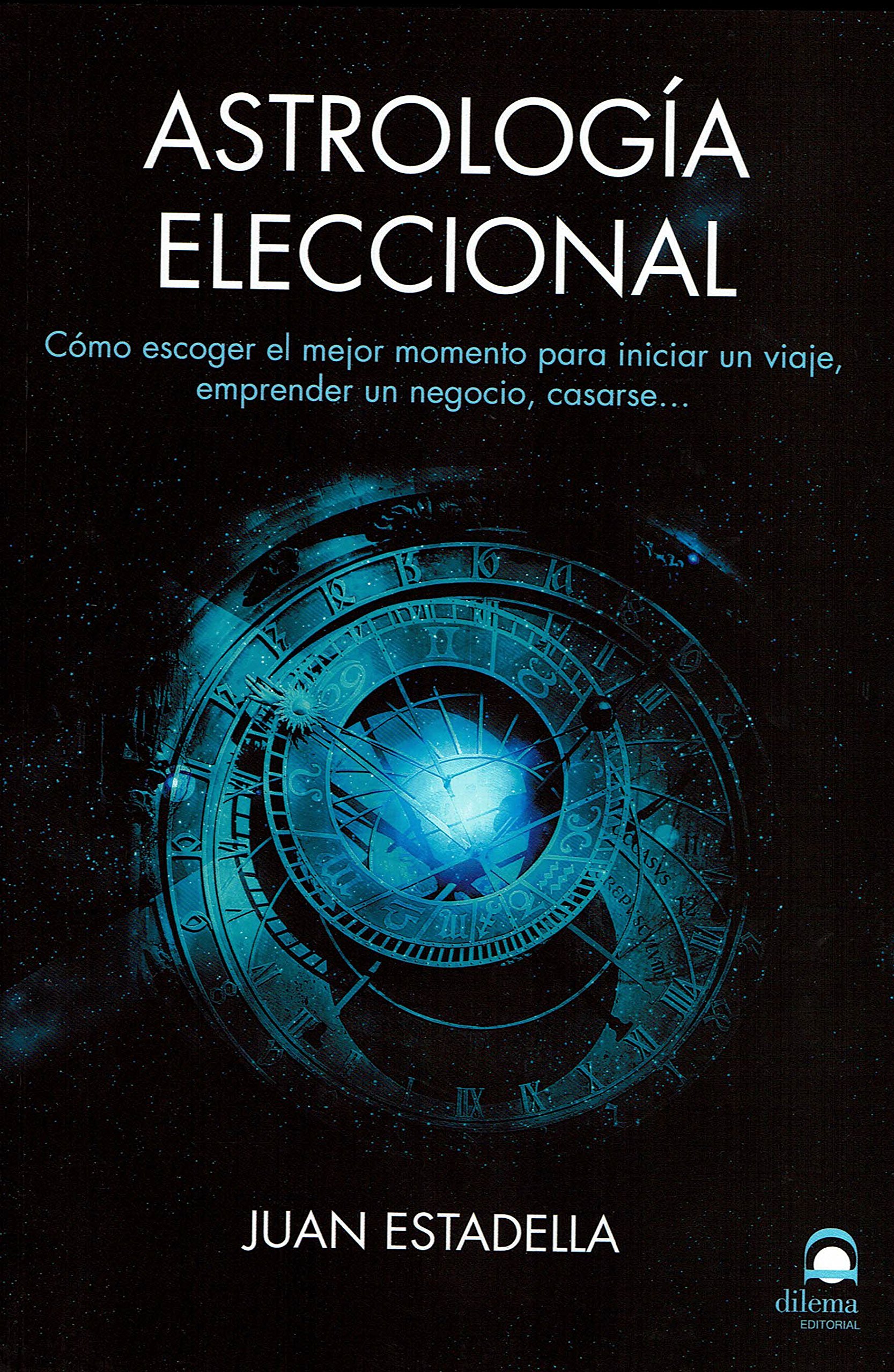 Astrología eleccional. Cómo escoger el mejor momento para iniciar un viaje, emprender un negocio, casarse…