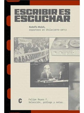 Escribir es escuchar. Rodolfo Walsh, reportero en Chile (1970-1971)