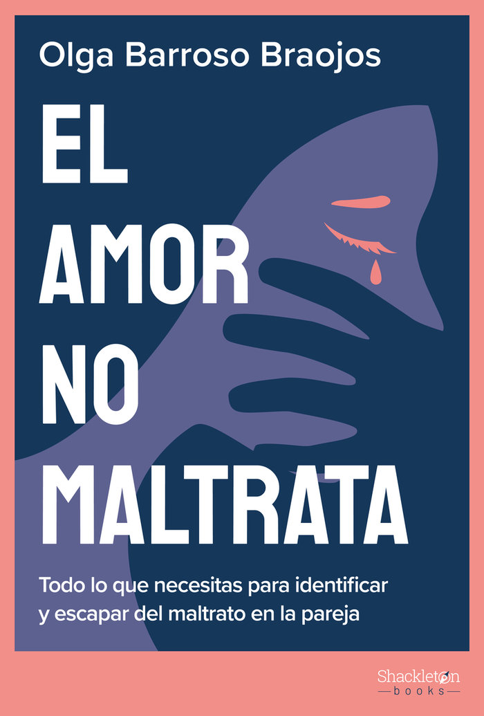 El amor no maltrata. Todo lo que necesitas para identificar y escapar del maltrato en la pareja