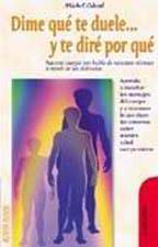 Dime qué te duele y te diré por qué.Aprende a escuchar los mensajes del cuerpo y a reconocer lo que dicen los síntomas sobre nuestra salud cuerpo-mente