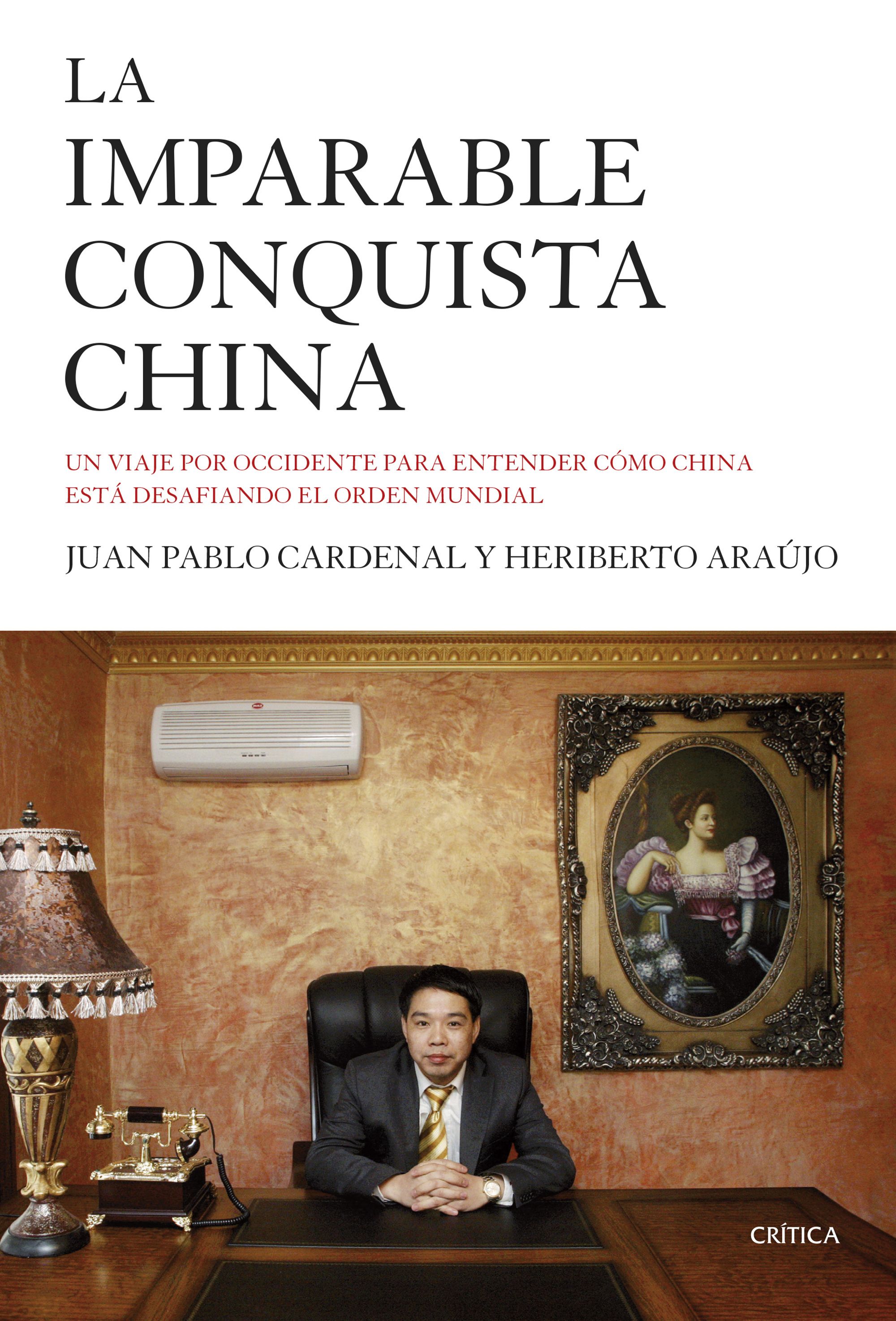 La imparable conquista china. Un viaje por Occidente para entender cómo China está desafiando el orden mundial