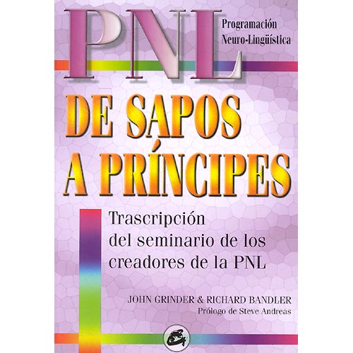 PNL. De sapos a príncipes. Transcripción del seminario de los creadores de la PNL