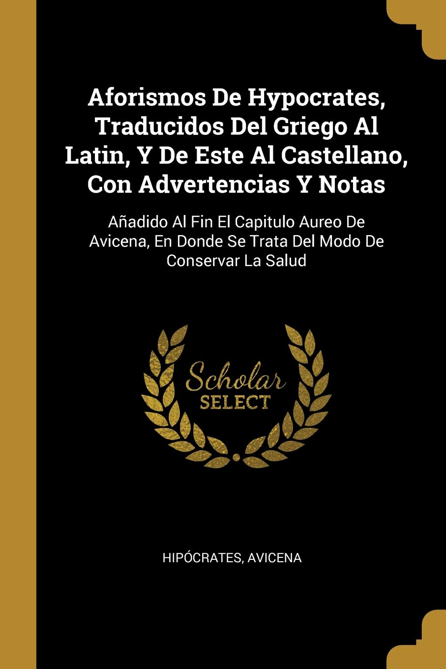 Aforismos de Hypocrates, traducidos del griego al latín, y de este al castellano, con advertencias y notas (Añadido al fin el capitulo áureo de Donde se trata del modo de conservar la salud)