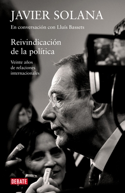 Javier Solana. En conversación con LLuís Bassets. Reivindicación de la política. Veinte años de relaciones internacionales