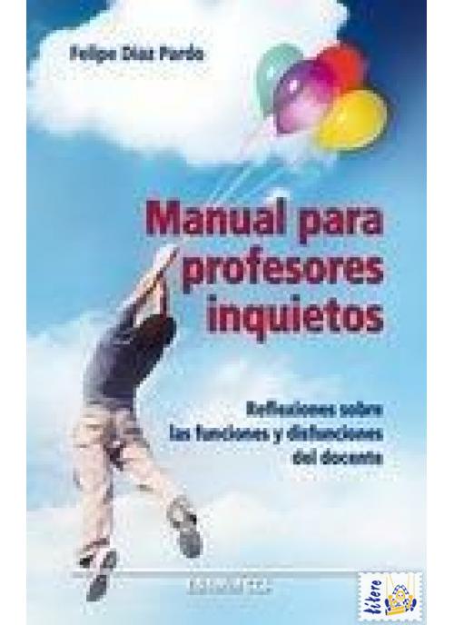 Manual para profesores inquietos : Reflexiones sobre las funciones y disfunciones del docente