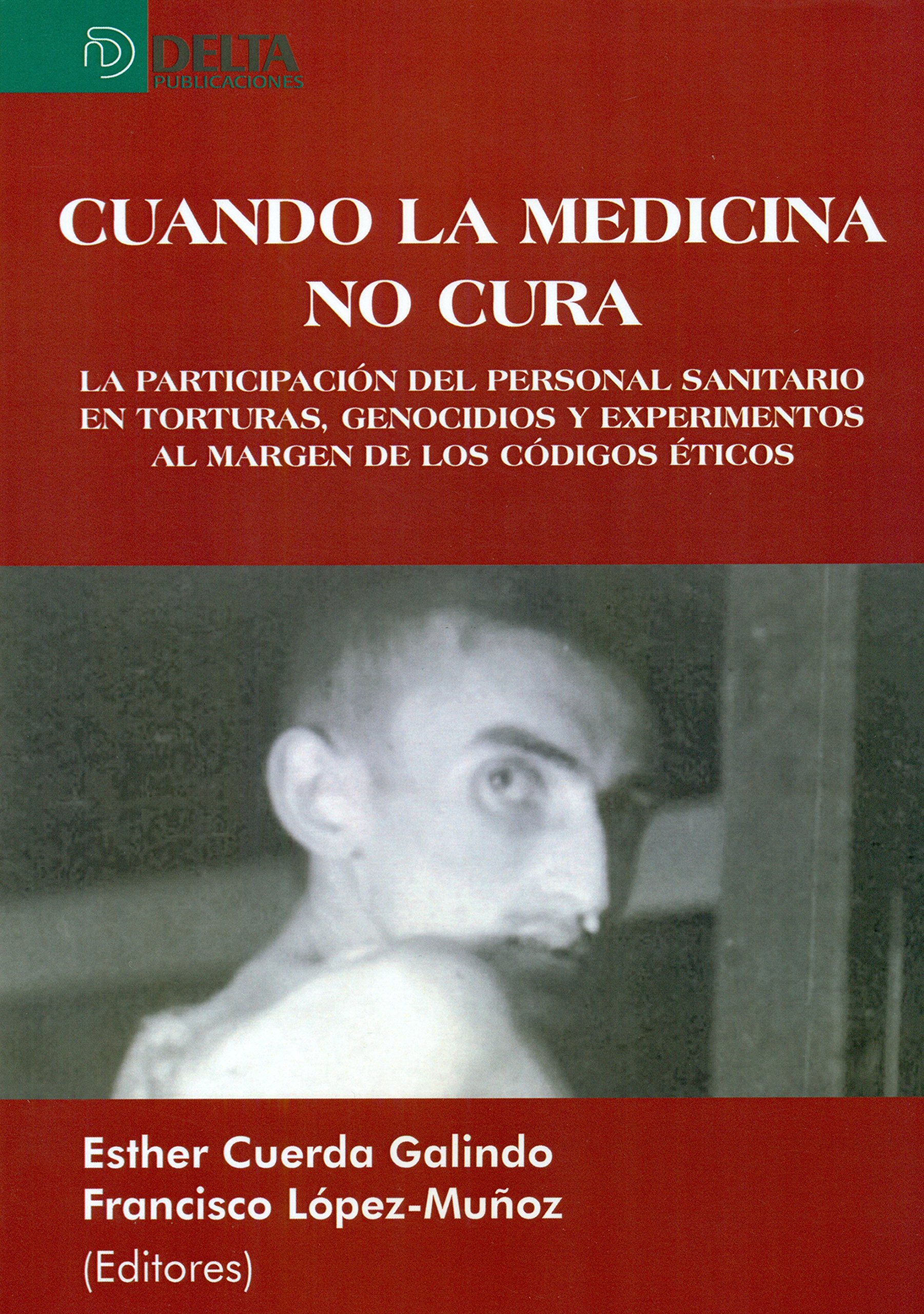 Cuando la medicina no cura. La participación del personal sanitario en torturas, genocidios y experimentos al margen de los códigos éticos