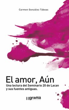 El amor, aún. Una lectura del Seminario 20 de  Lacan y sus fuentes antiguas