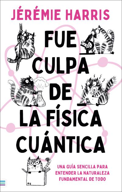 Fue culpa de la física cuántica. Una entretenida guía para entender la naturaleza fundamental de todo