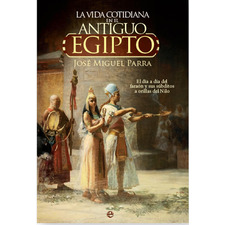 La vida cotidiana en el Antiguo Egipto. El día a día del faraón y sus súbditos a orillas del Nilo