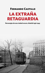 La extraña retaguardia. Personajes de una ciudad oscura. Madrid 1936-1945