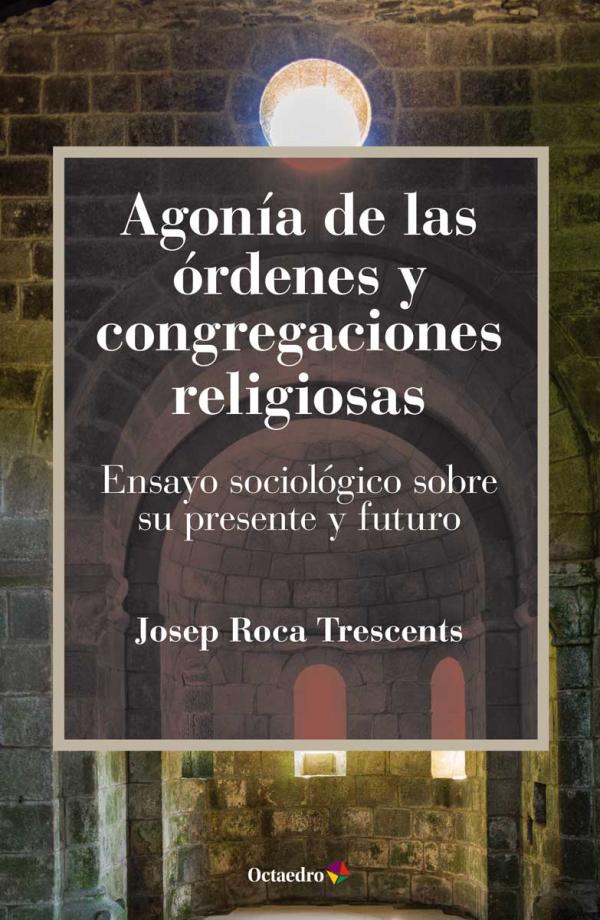 Agonía de las órdenes y congregaciones religiosas. Ensayo sociológico sobre su presente y futuro