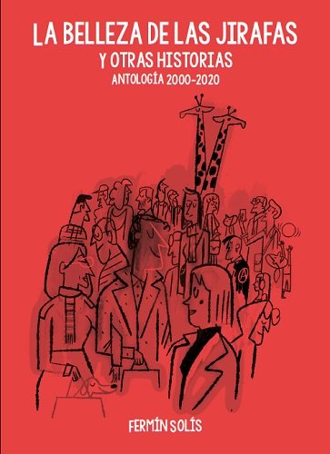 LA BELLEZA DE LAS JIRAFAS Y OTRAS HISTORIAS. ANTOLOGIA 2000-2020