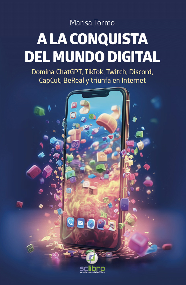 A la conquista del mundo digital. Una completa guía para dominar las nuevas herramientas digitales: ChatGPT, TikTok, Twitch, Discord, CapCut y BeReal