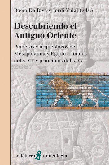 Descubriendo el Antiguo Oriente. Pioneros y arqueólogos de Mesopotamia y Egipto a finales del s. XIX y principios del s. XX