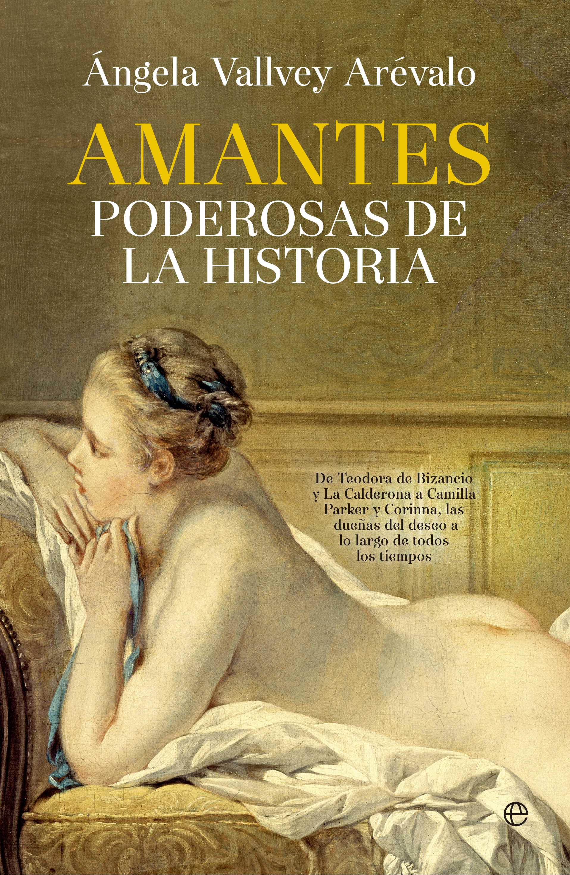 Amantes poderosas de la historia. De Teodora de Bizancio y La Calderona a Camilla Parker u Corinna, las dueñas del deseo a lo largo de todos los tiempos