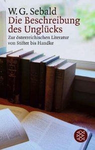 Die Beschreibung des Unglücks .    Zur österreichischen Literatur von Stifter bis Handke .