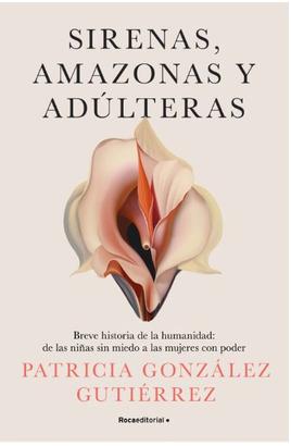 Sirenas, amazonas y adúlteras. Breve historia de la humanidad: de las niñas sin miedo a las mujeres con poder