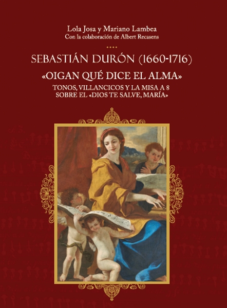 Sebastián Durón (1660-1716). Oigan qué dice el alma. Tonos, villancicos y la misa a 8 sobre el Dios te salve, María