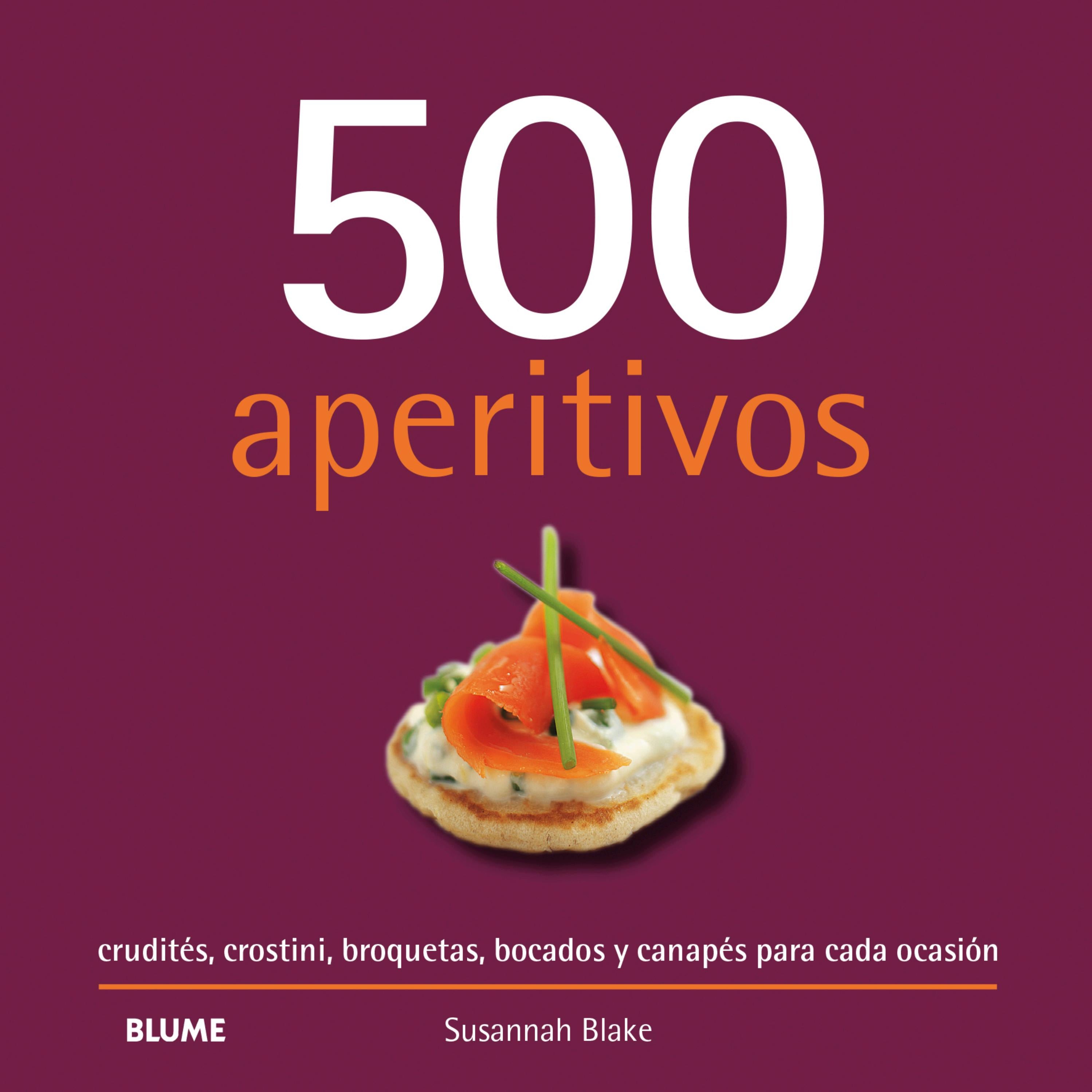 500 aperitivos. Crudités, crostini, broquetas, bocados y canapés para cada ocasión